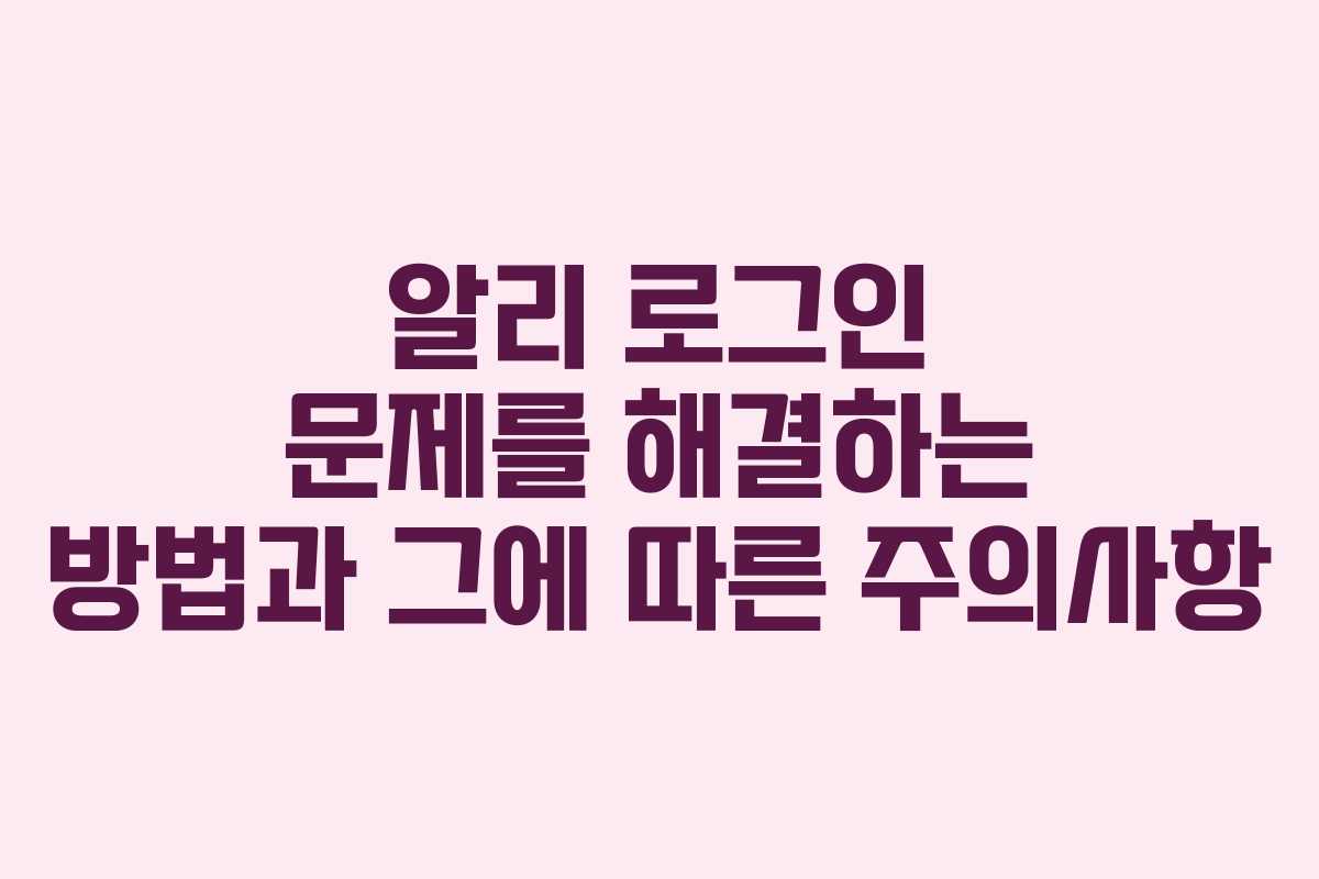 알리 로그인 문제를 해결하는 방법과 그에 따른 주의사항
