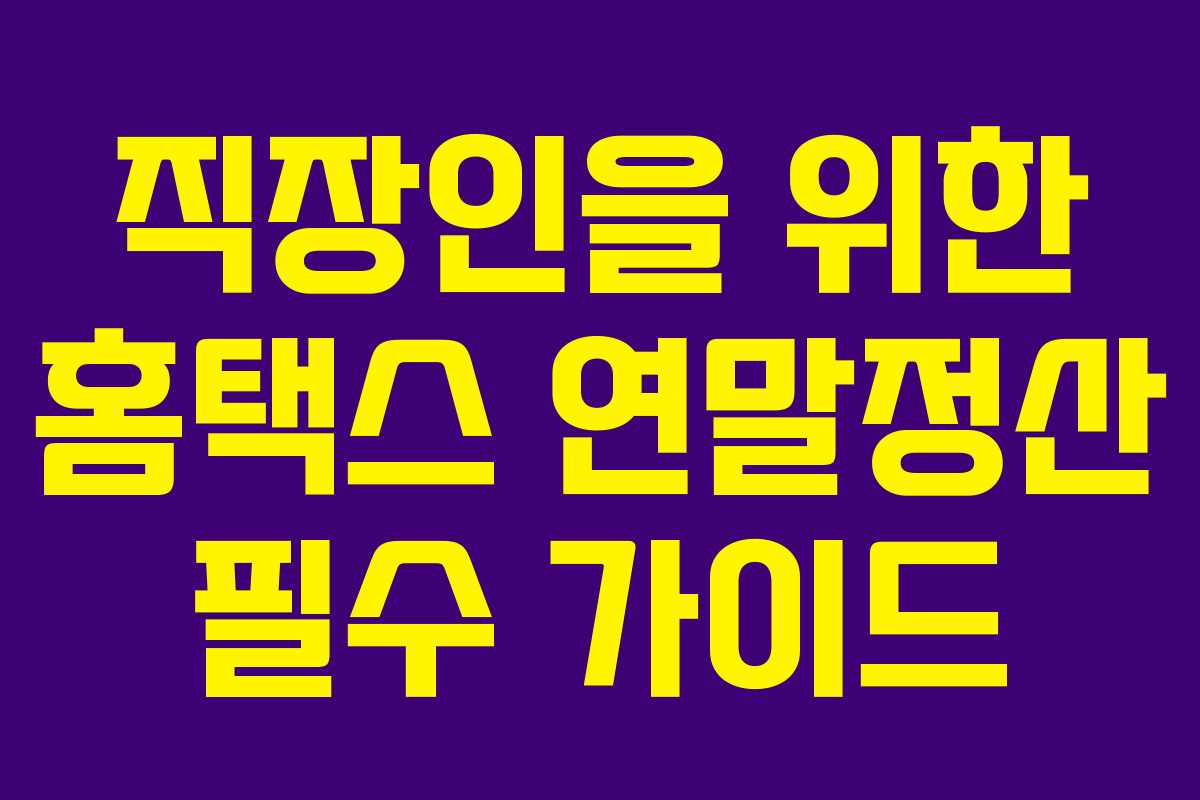 직장인을 위한 홈택스 연말정산 필수 가이드