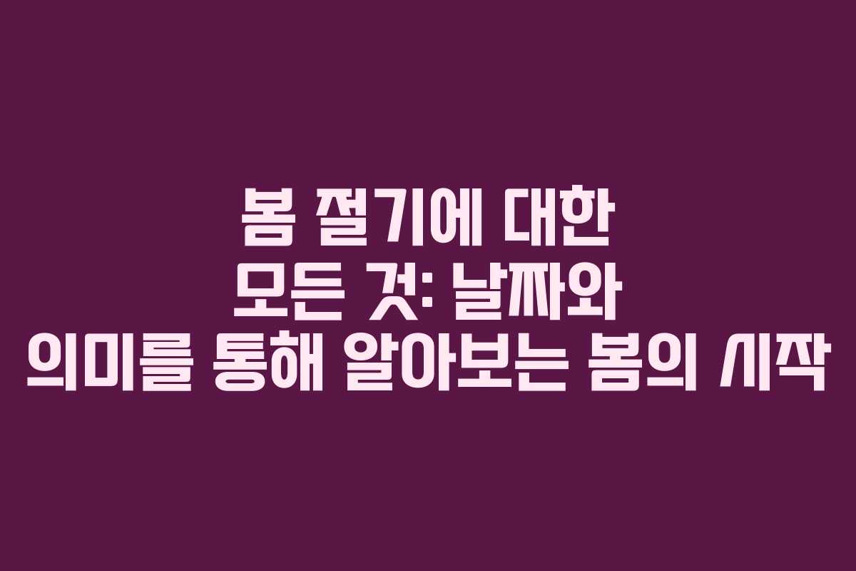 봄 절기에 대한 모든 것: 날짜와 의미를 통해 알아보는 봄의 시작