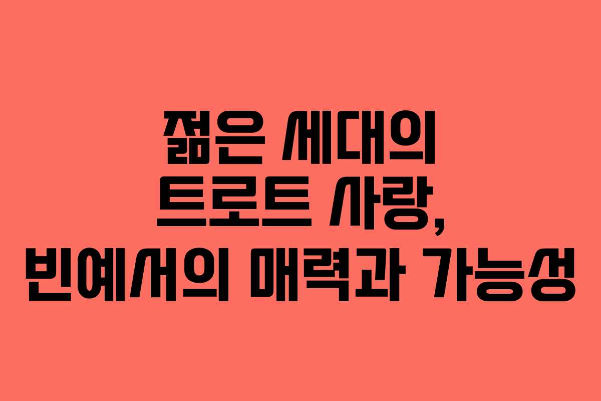 젊은 세대의 트로트 사랑, 빈예서의 매력과 가능성
