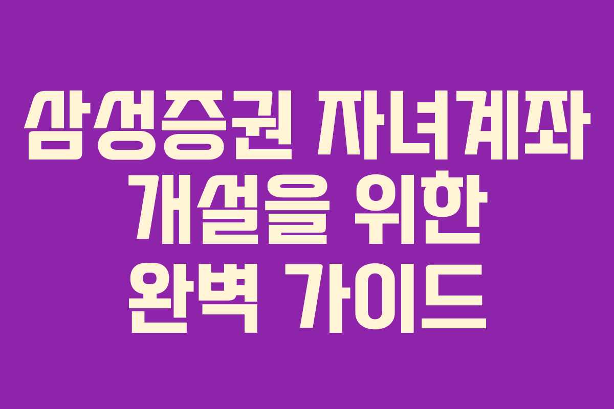 삼성증권 자녀계좌 개설을 위한 완벽 가이드