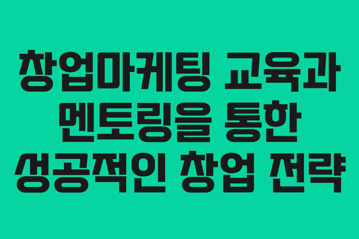 창업마케팅 교육과 멘토링을 통한 성공적인 창업 전략