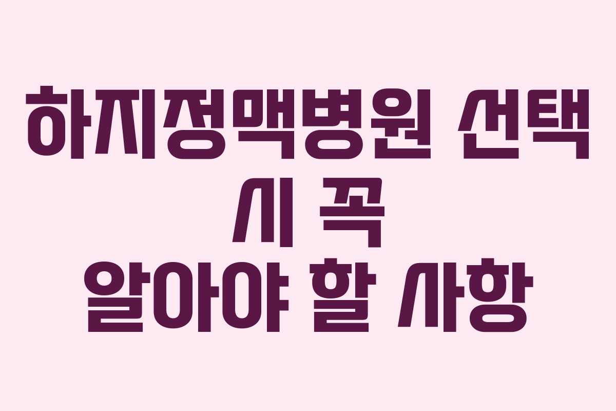 하지정맥병원 선택 시 꼭 알아야 할 사항