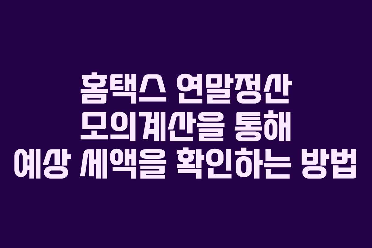 홈택스 연말정산 모의계산을 통해 예상 세액을 확인하는 방법