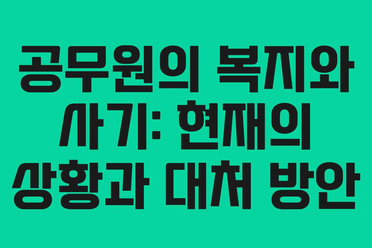 공무원의 복지와 사기: 현재의 상황과 대처 방안