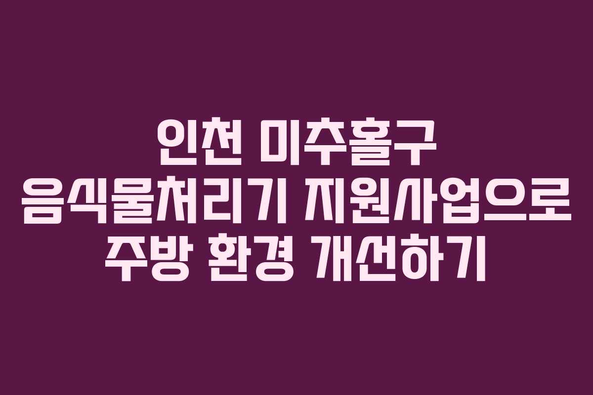 인천 미추홀구 음식물처리기 지원사업으로 주방 환경 개선하기
