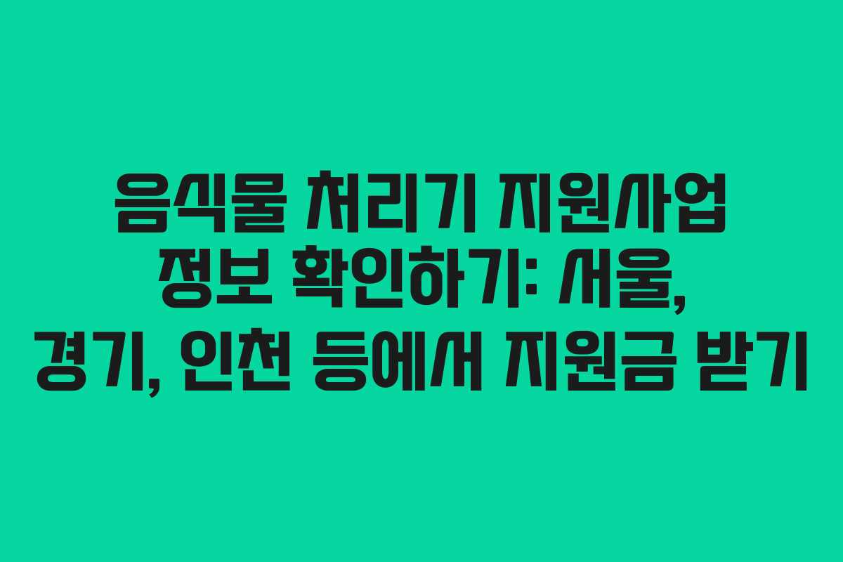음식물 처리기 지원사업 정보 확인하기: 서울, 경기, 인천 등에서 지원금 받기