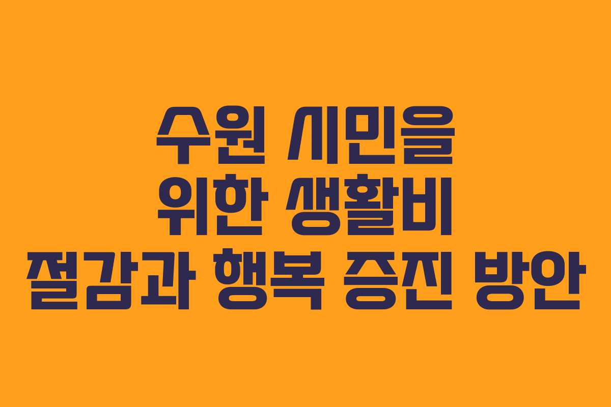 수원 시민을 위한 생활비 절감과 행복 증진 방안