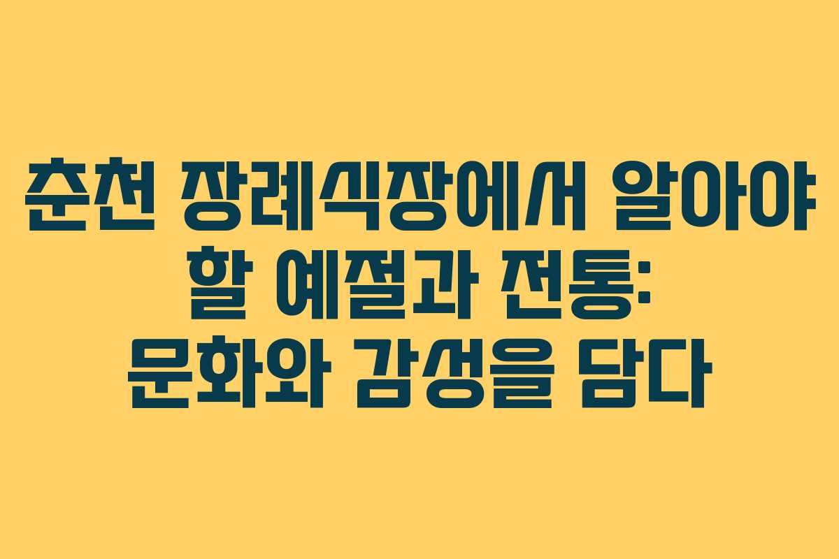 춘천 장례식장에서 알아야 할 예절과 전통: 문화와 감성을 담다