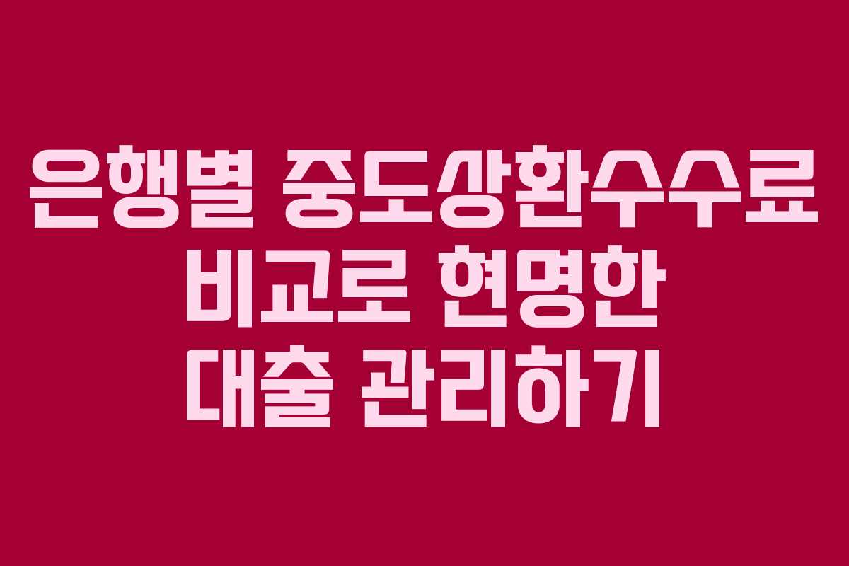 은행별 중도상환수수료 비교로 현명한 대출 관리하기