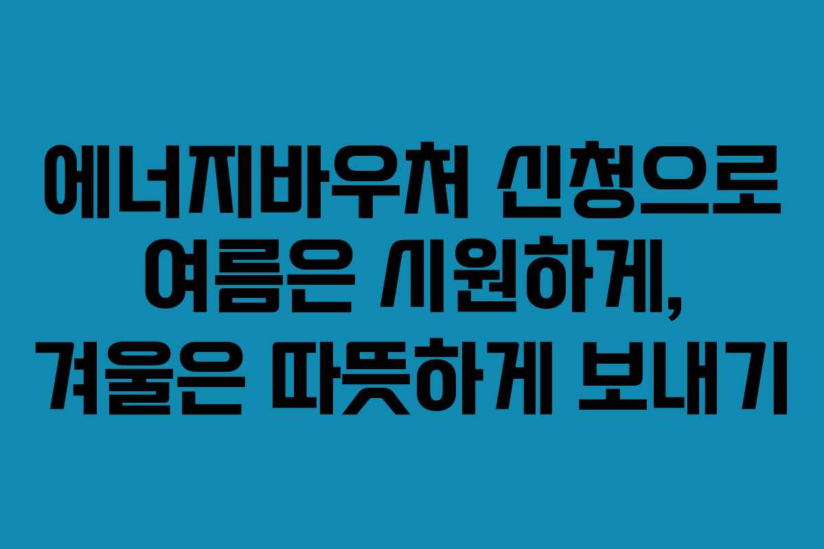 에너지바우처 신청으로 여름은 시원하게, 겨울은 따뜻하게 보내기