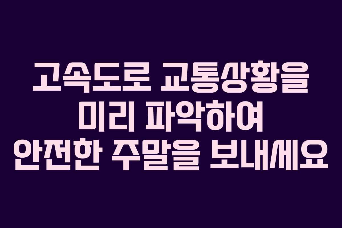 고속도로 교통상황을 미리 파악하여 안전한 주말을 보내세요