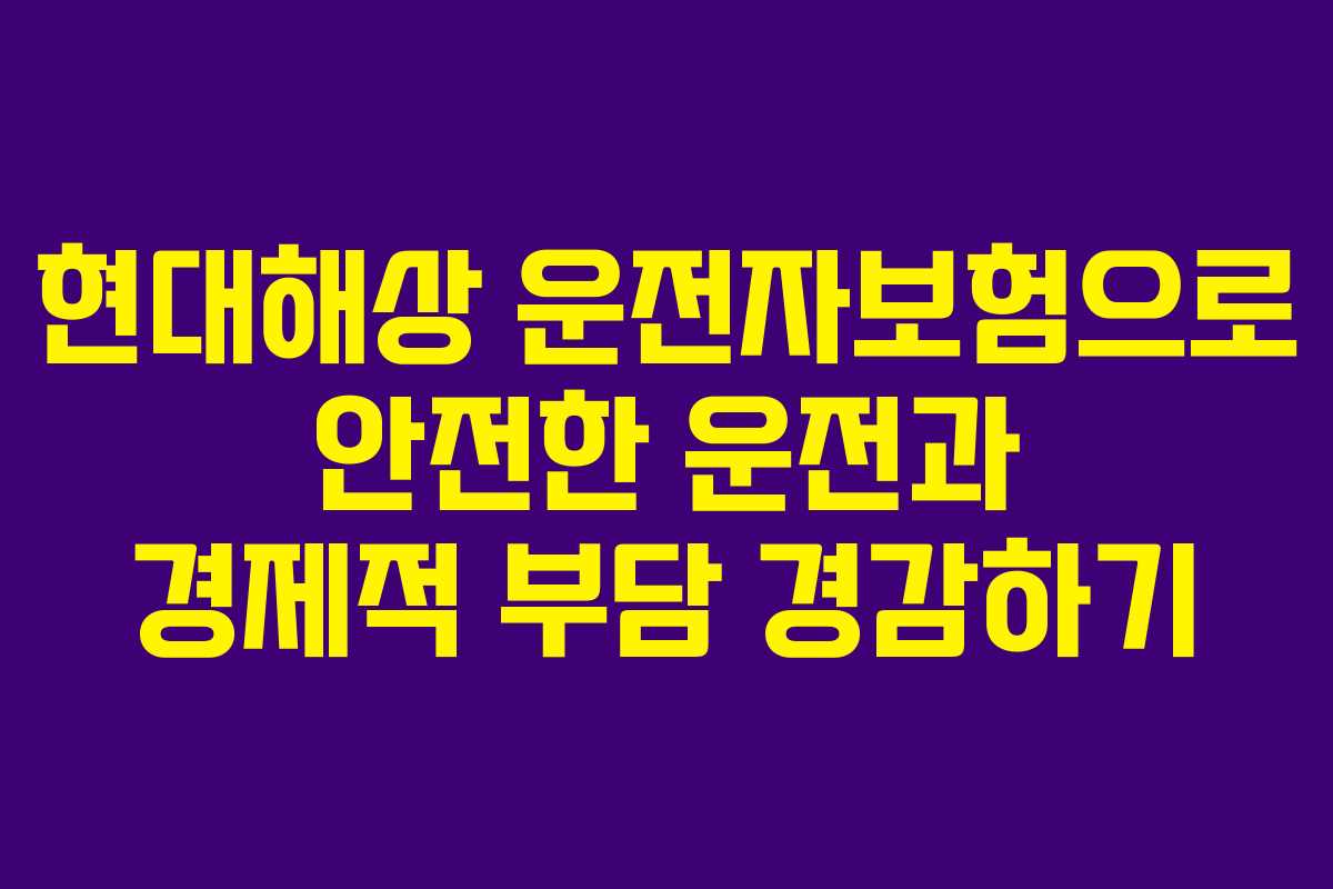 현대해상 운전자보험으로 안전한 운전과 경제적 부담 경감하기