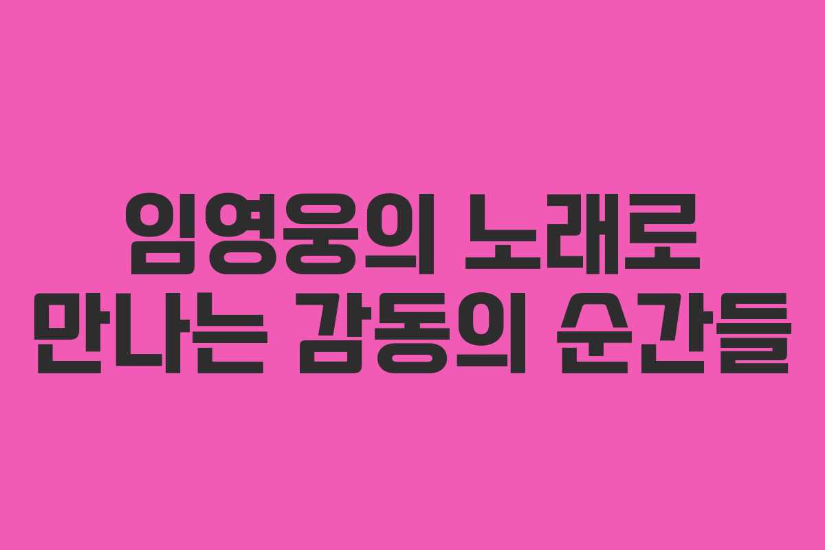 임영웅의 노래로 만나는 감동의 순간들