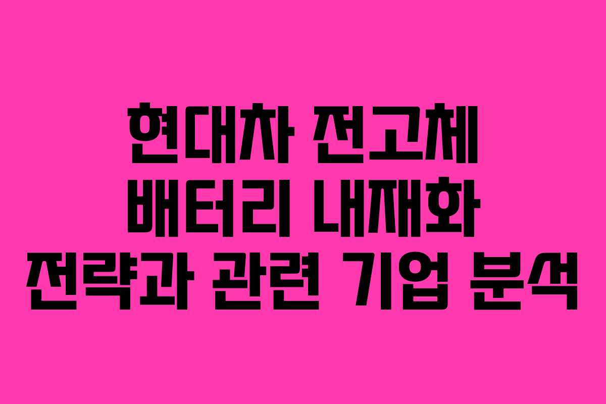 현대차 전고체 배터리 내재화 전략과 관련 기업 분석