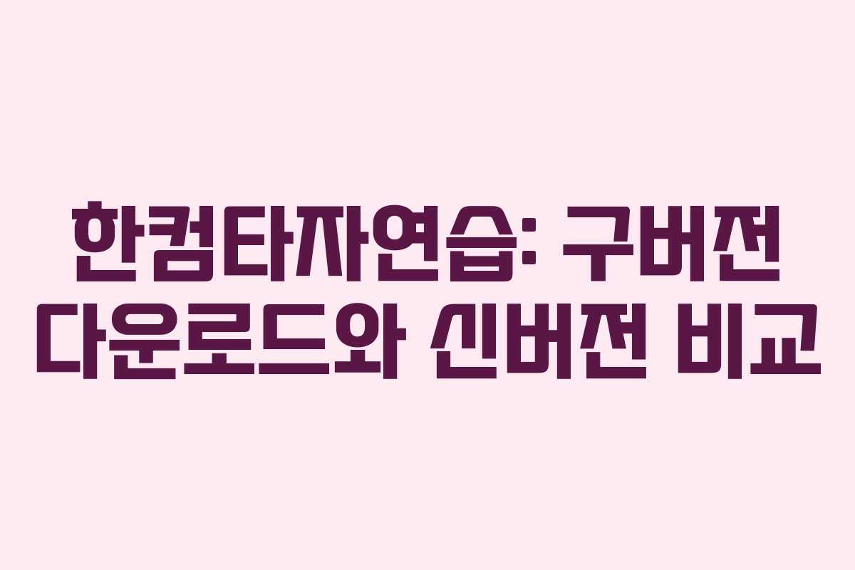 한컴타자연습: 구버전 다운로드와 신버전 비교