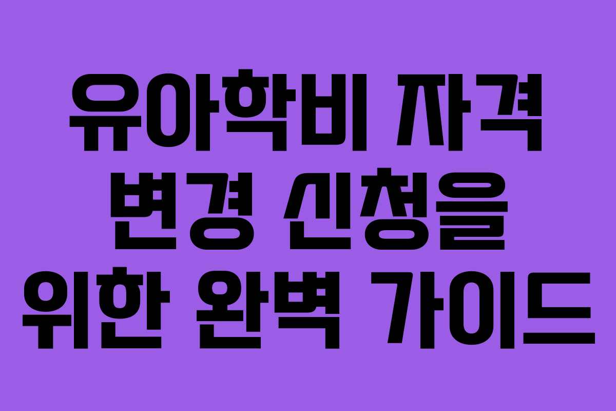 유아학비 자격 변경 신청을 위한 완벽 가이드