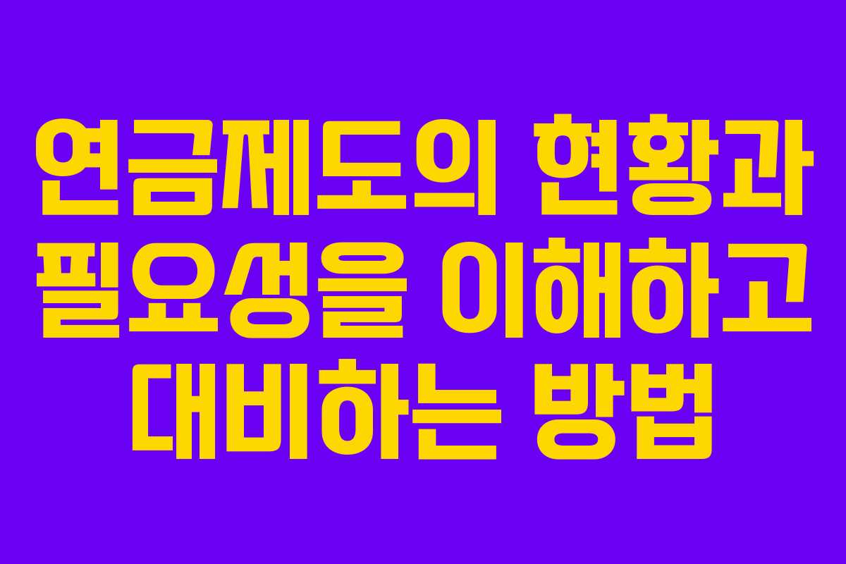 연금제도의 현황과 필요성을 이해하고 대비하는 방법