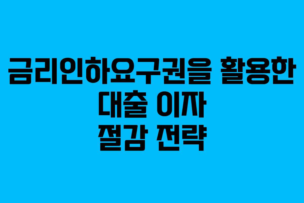 금리인하요구권을 활용한 대출 이자 절감 전략