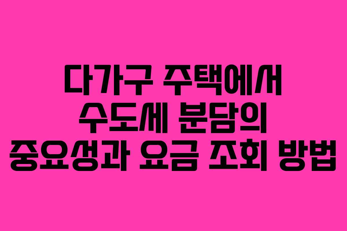 다가구 주택에서 수도세 분담의 중요성과 요금 조회 방법