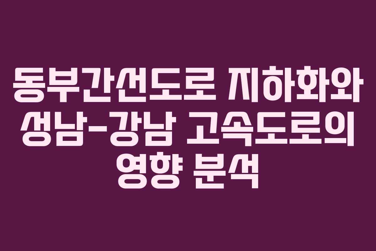 동부간선도로 지하화와 성남-강남 고속도로의 영향 분석