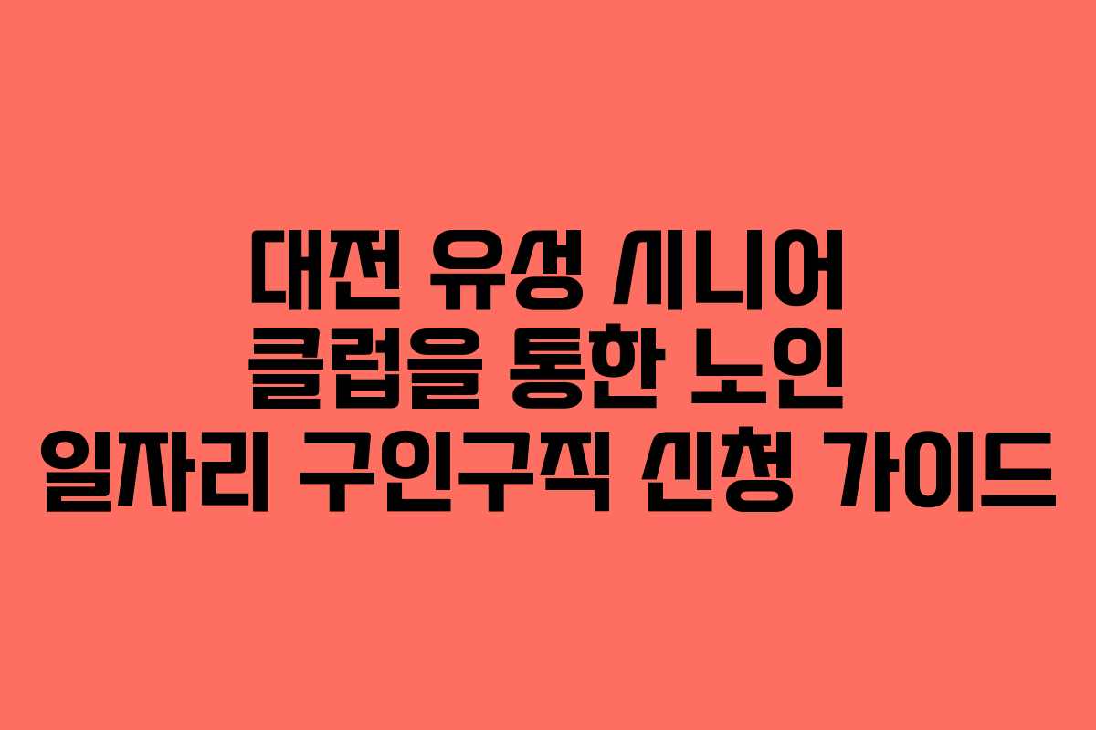 대전 유성 시니어 클럽을 통한 노인 일자리 구인구직 신청 가이드