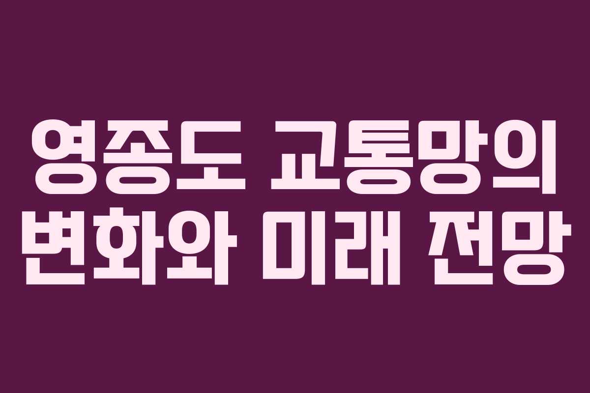 영종도 교통망의 변화와 미래 전망