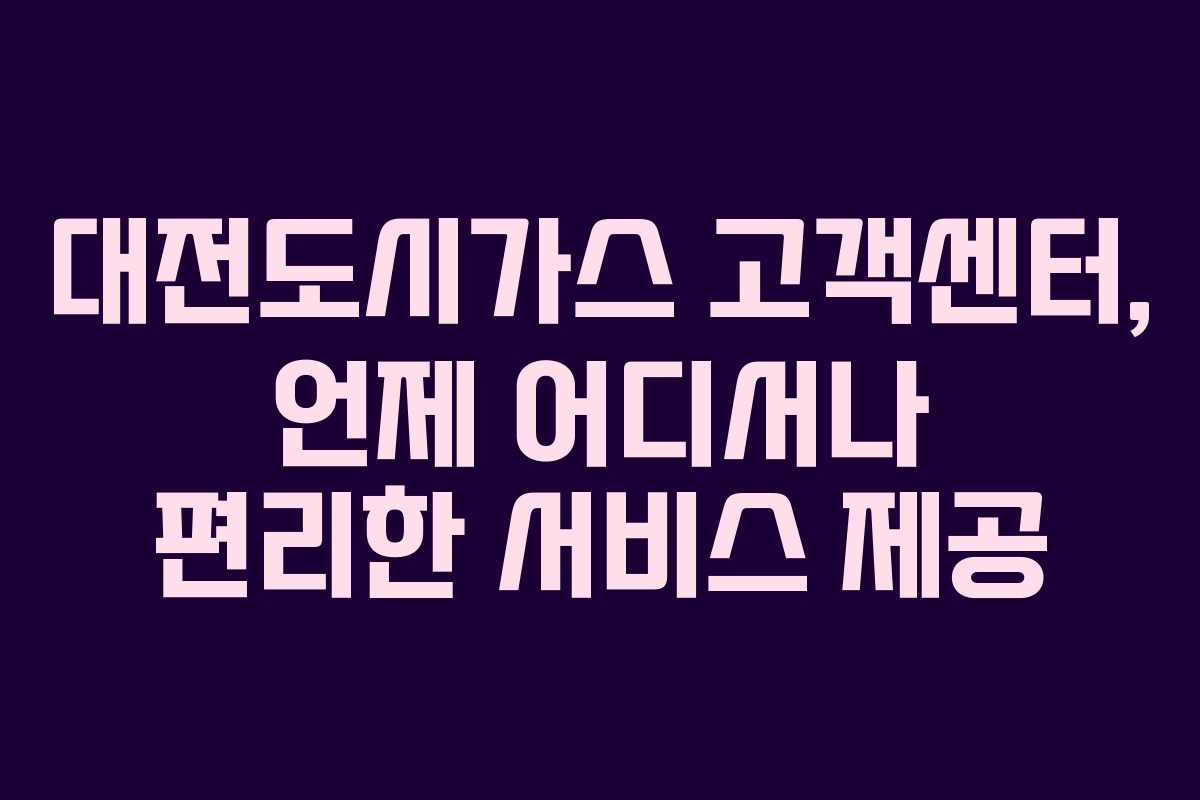 대전도시가스 고객센터, 언제 어디서나 편리한 서비스 제공