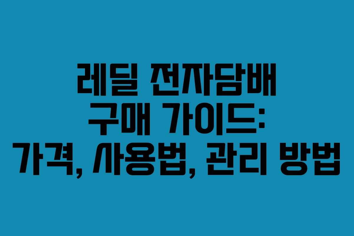 레딜 전자담배 구매 가이드: 가격, 사용법, 관리 방법