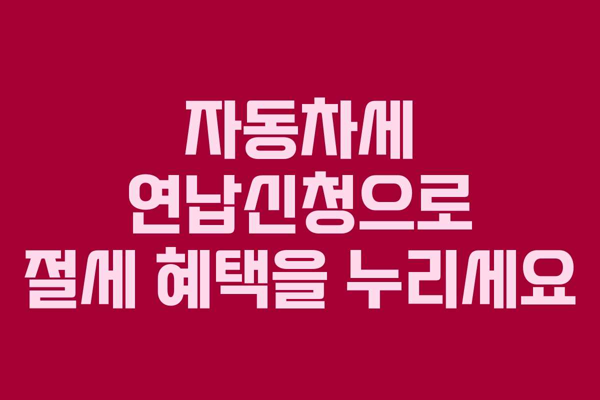자동차세 연납신청으로 절세 혜택을 누리세요