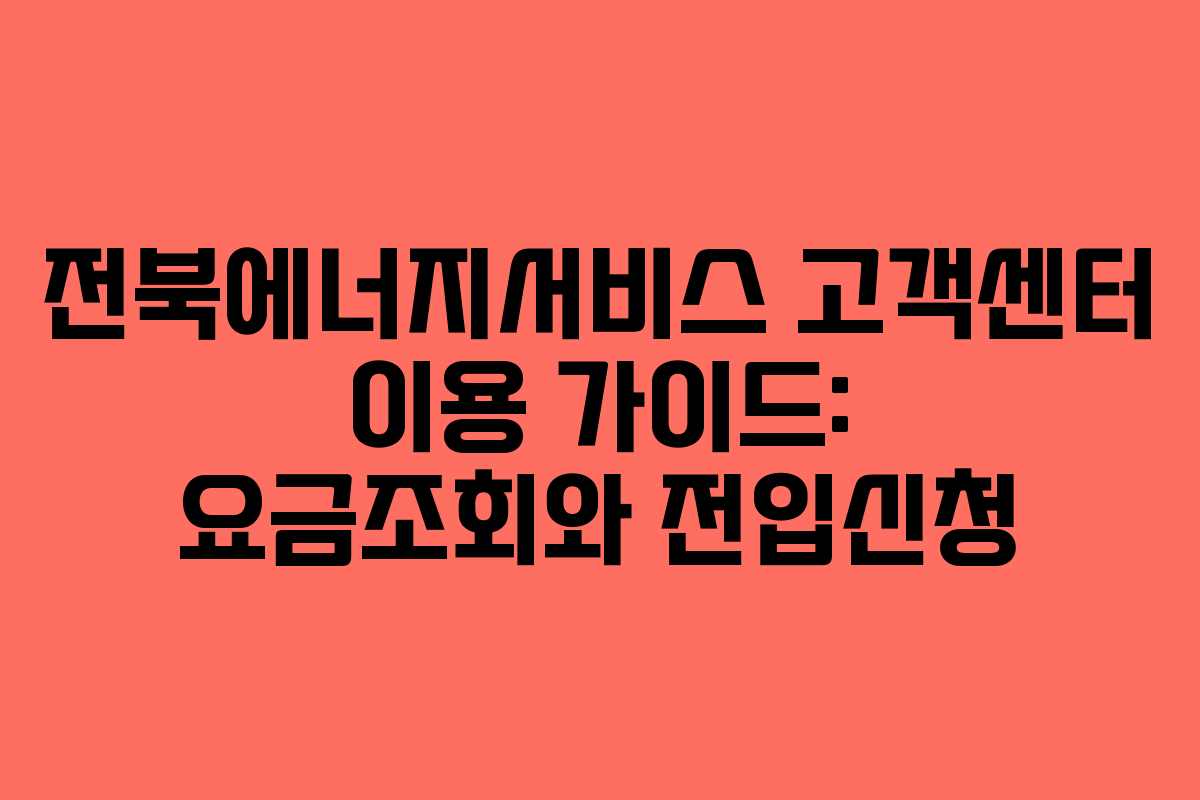 전북에너지서비스 고객센터 이용 가이드: 요금조회와 전입신청