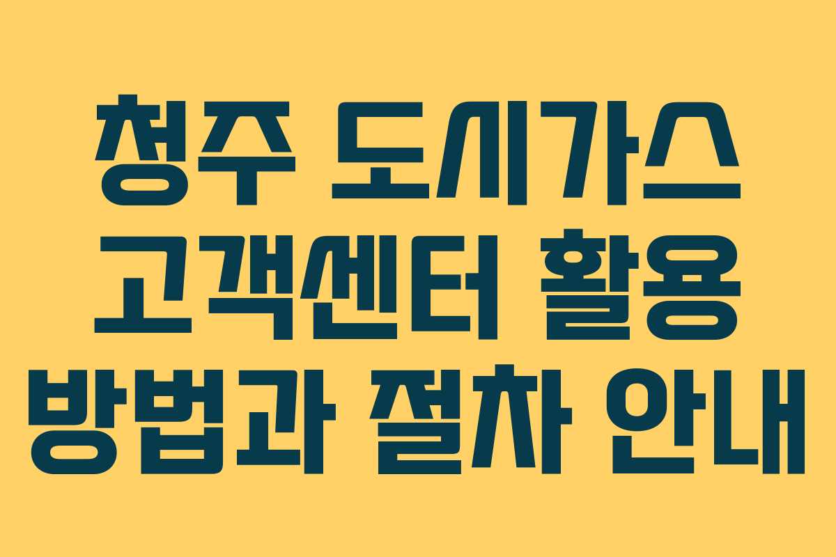 청주 도시가스 고객센터 활용 방법과 절차 안내