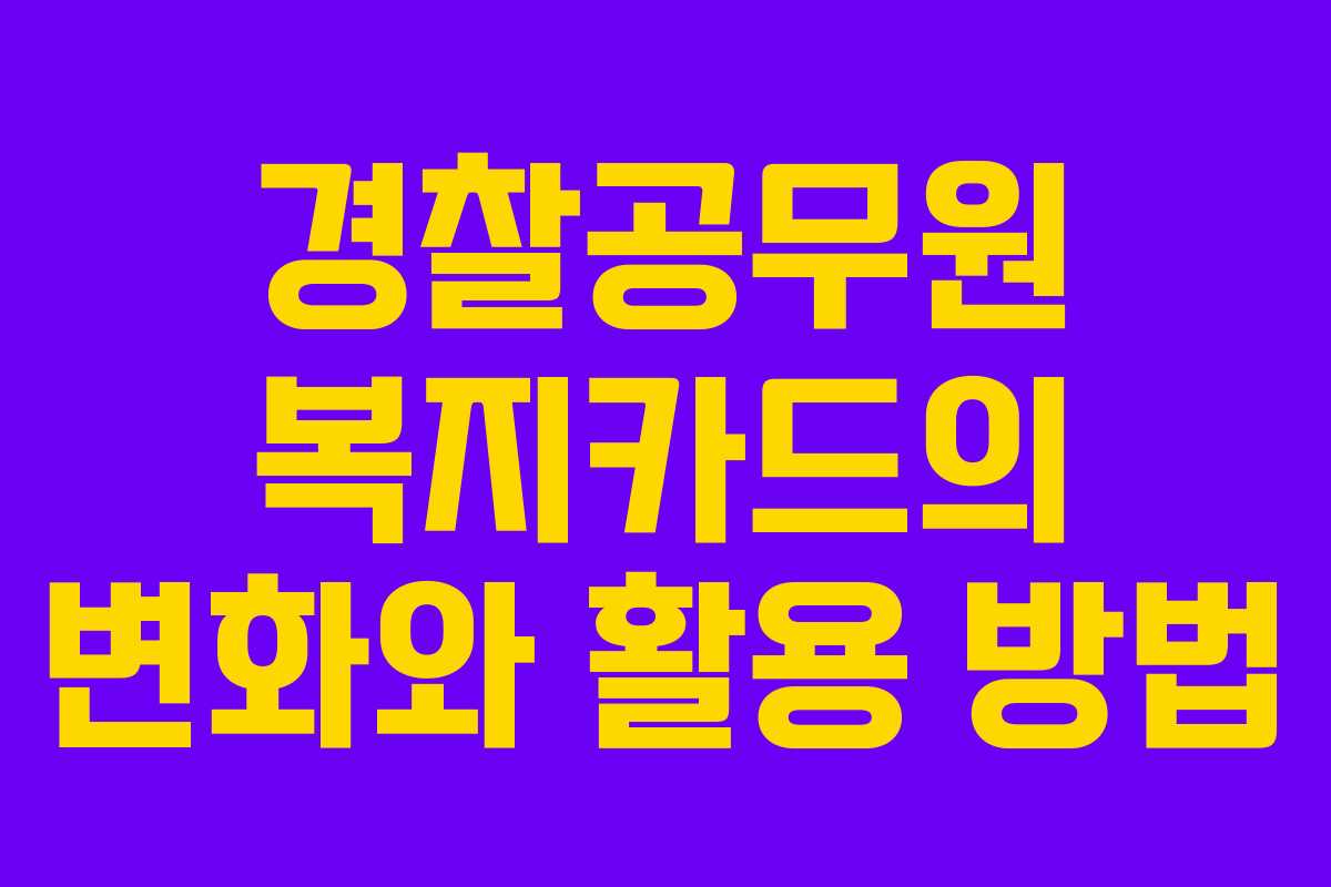 경찰공무원 복지카드의 변화와 활용 방법