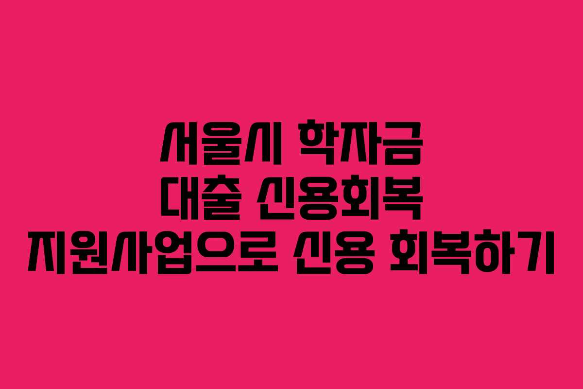 서울시 학자금 대출 신용회복 지원사업으로 신용 회복하기