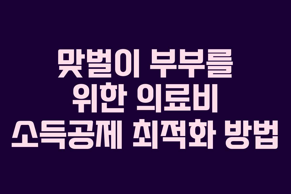 맞벌이 부부를 위한 의료비 소득공제 최적화 방법
