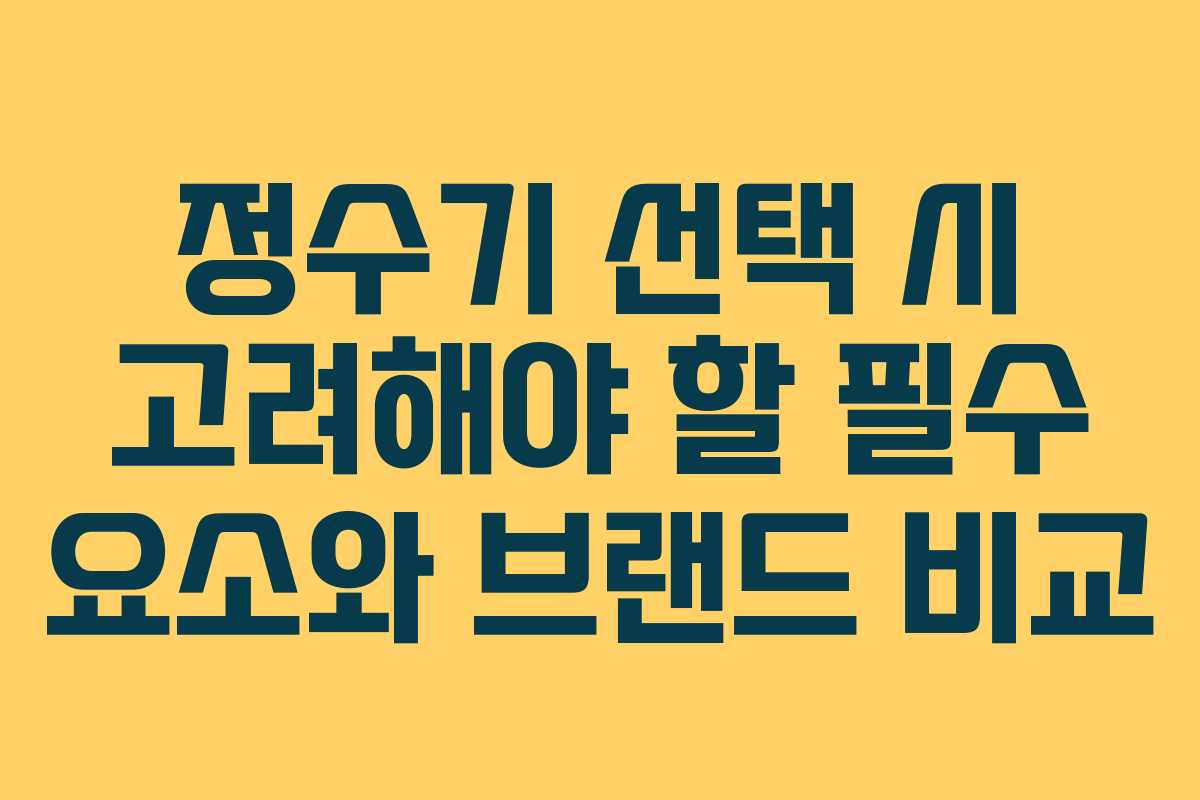 정수기 선택 시 고려해야 할 필수 요소와 브랜드 비교