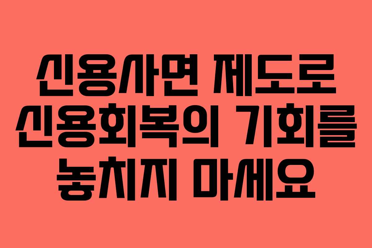 신용사면 제도로 신용회복의 기회를 놓치지 마세요