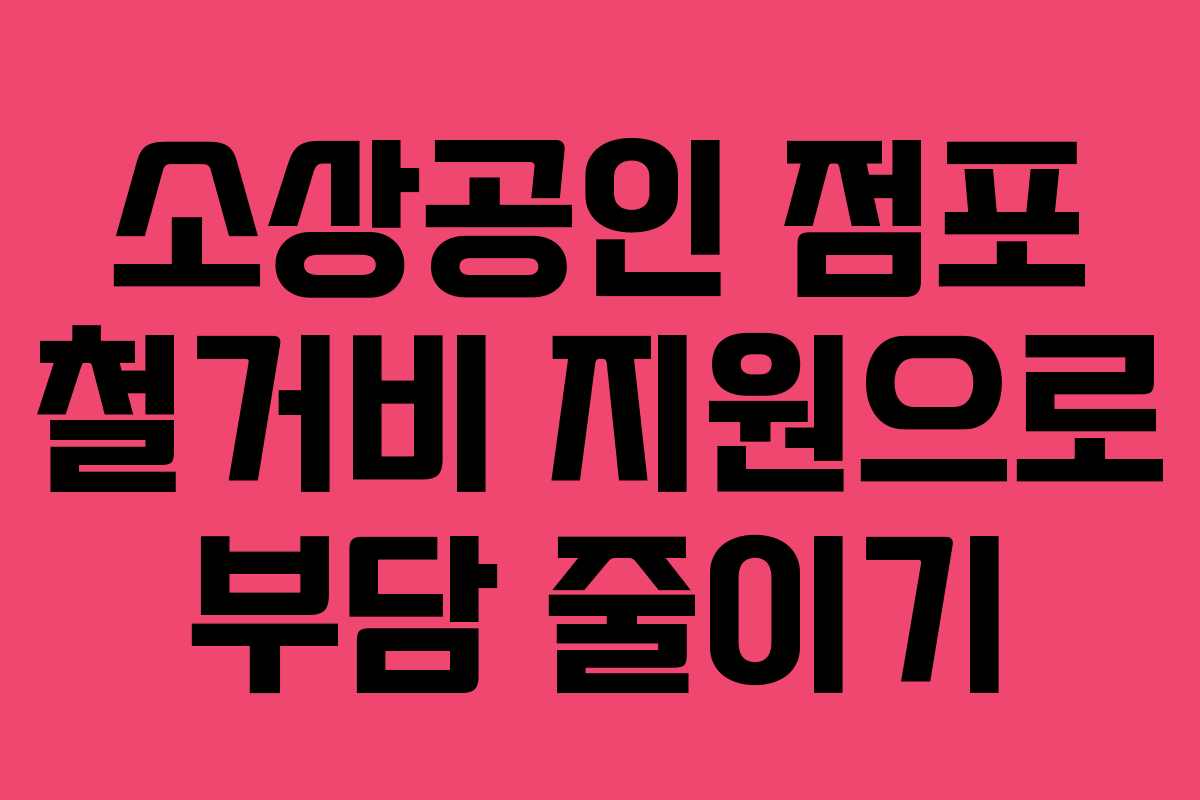 소상공인 점포 철거비 지원으로 부담 줄이기
