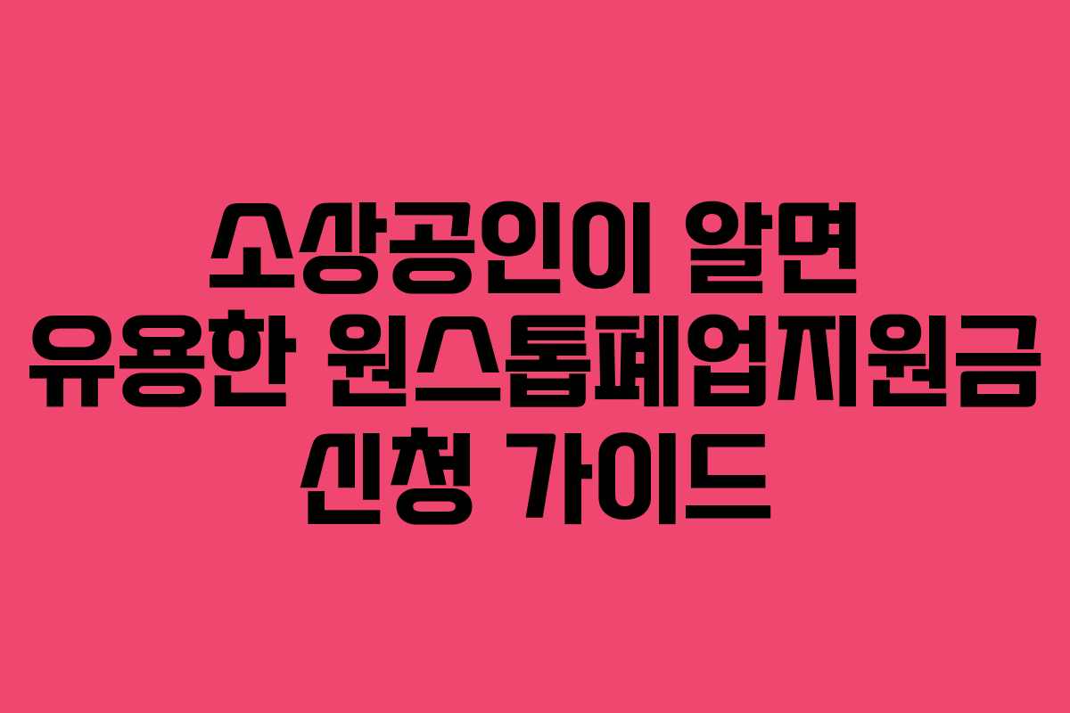 소상공인이 알면 유용한 원스톱폐업지원금 신청 가이드