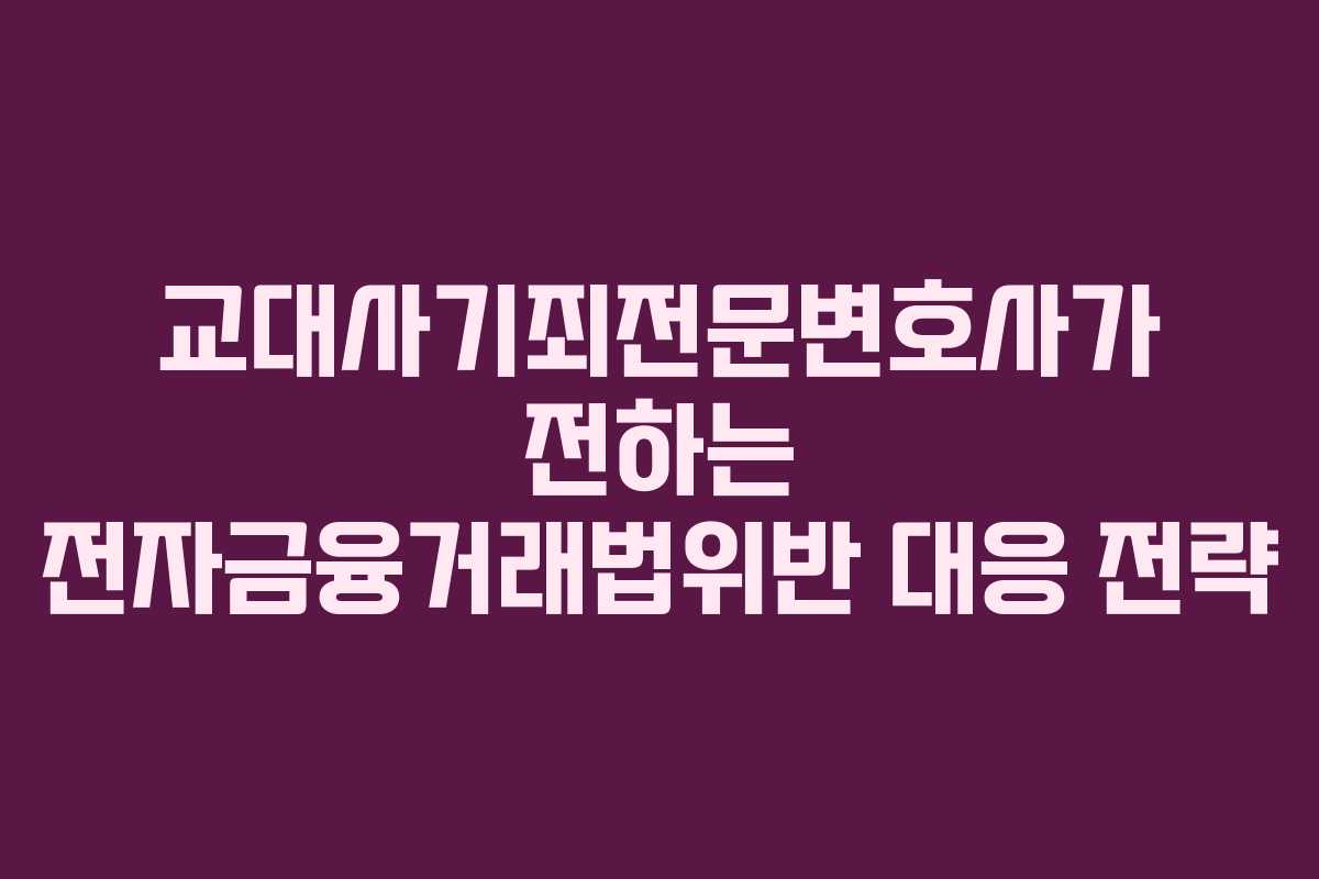 교대사기죄전문변호사가 전하는 전자금융거래법위반 대응 전략