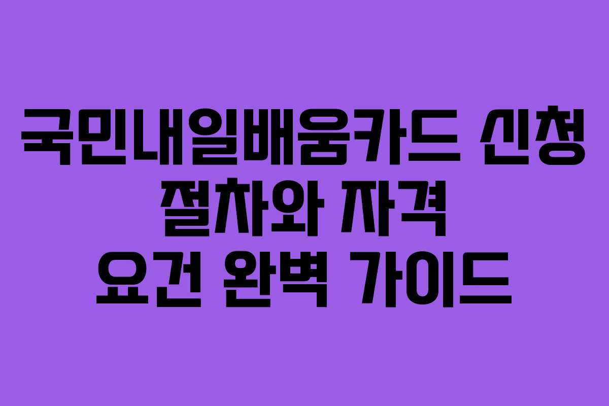 국민내일배움카드 신청 절차와 자격 요건 완벽 가이드