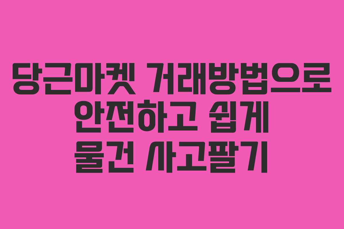 당근마켓 거래방법으로 안전하고 쉽게 물건 사고팔기