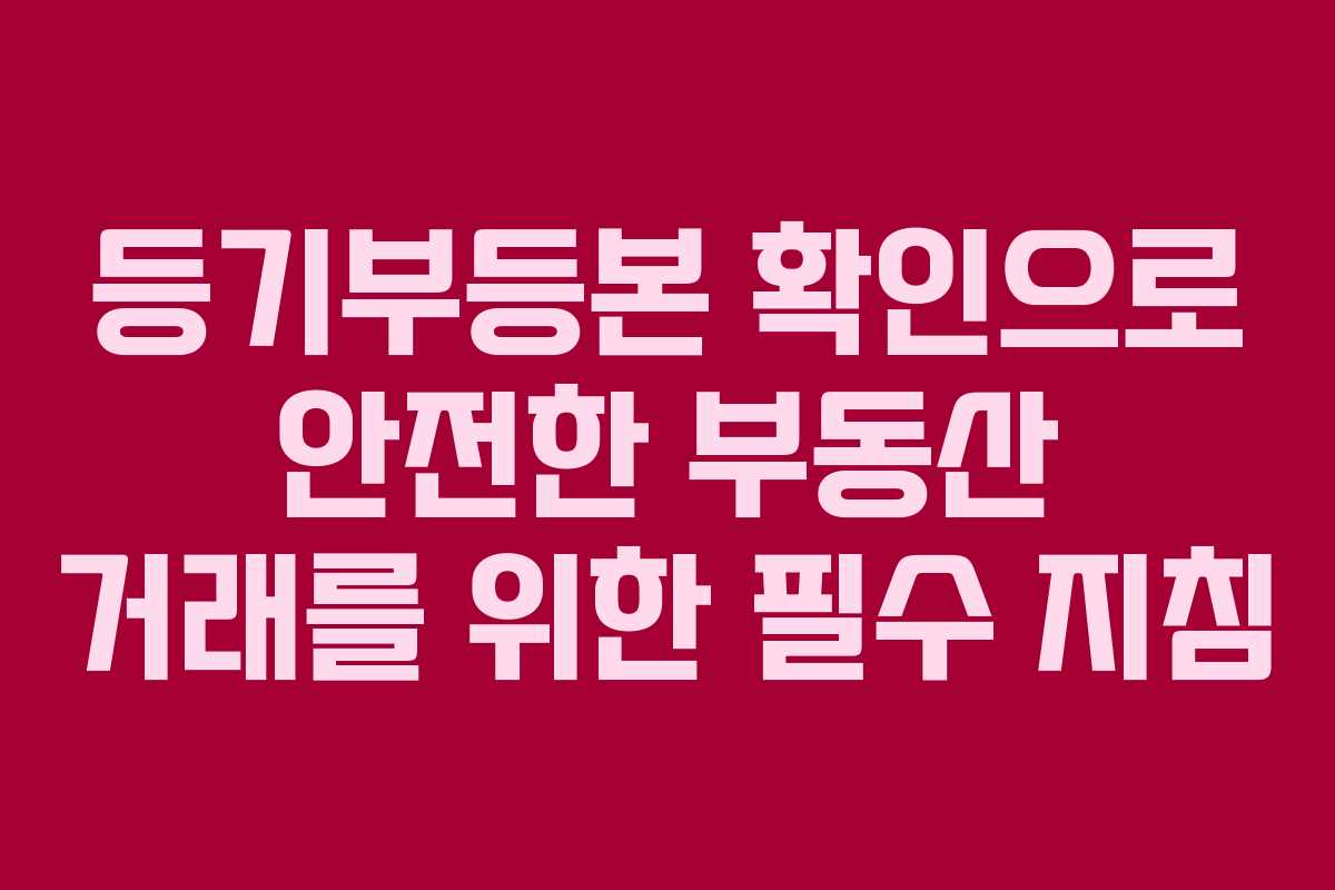 등기부등본 확인으로 안전한 부동산 거래를 위한 필수 지침