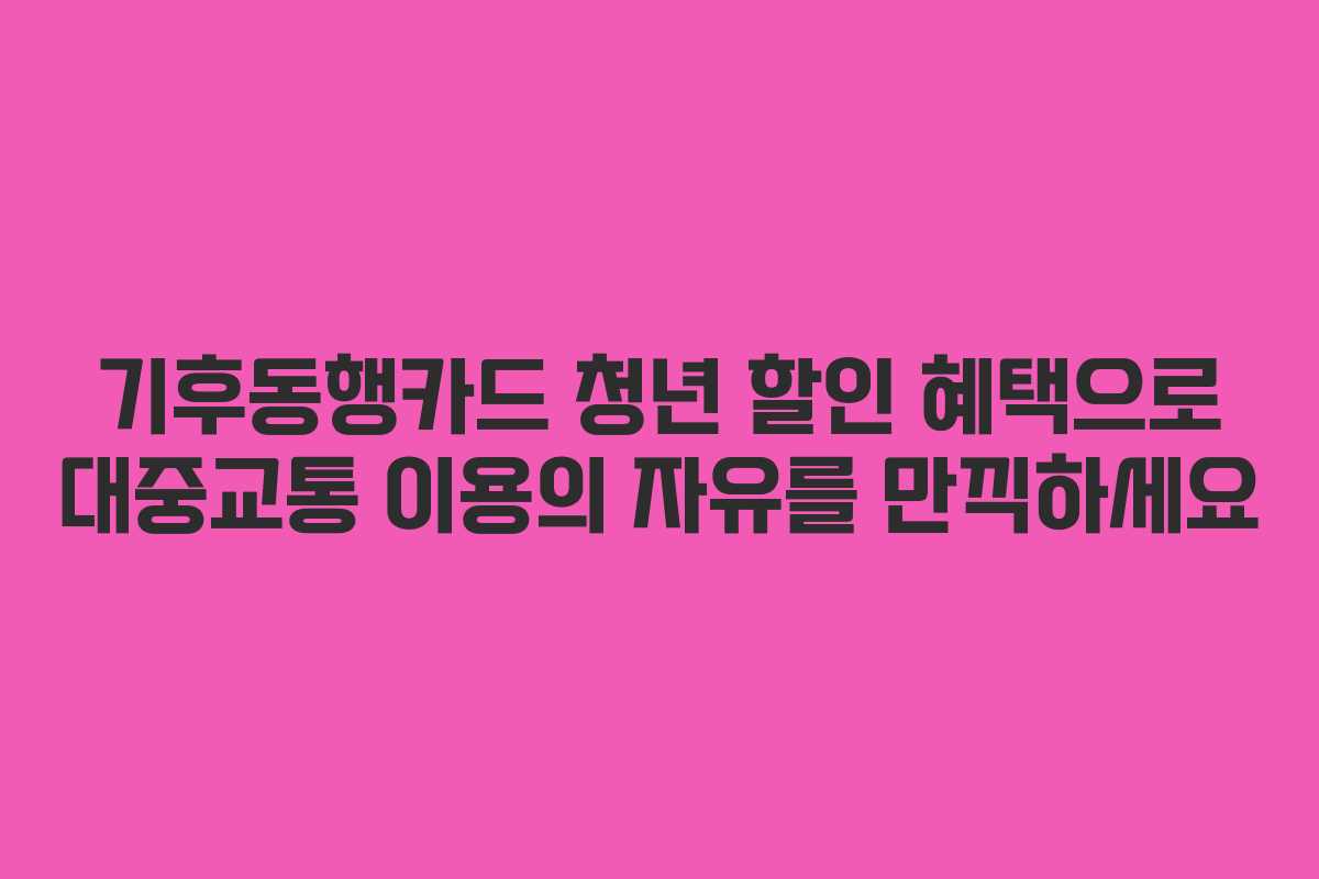 기후동행카드 청년 할인 혜택으로 대중교통 이용의 자유를 만끽하세요