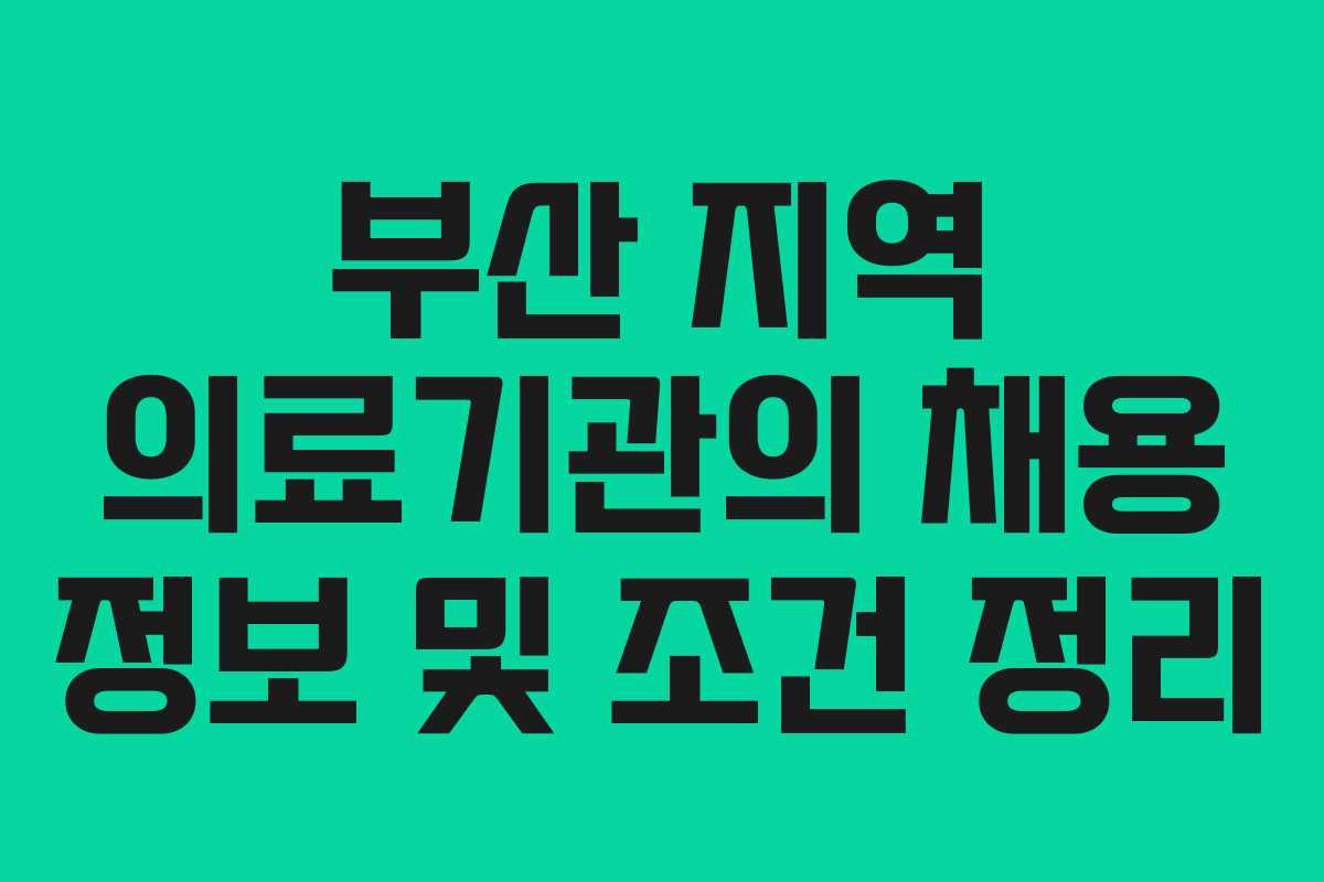부산 지역 의료기관의 채용 정보 및 조건 정리