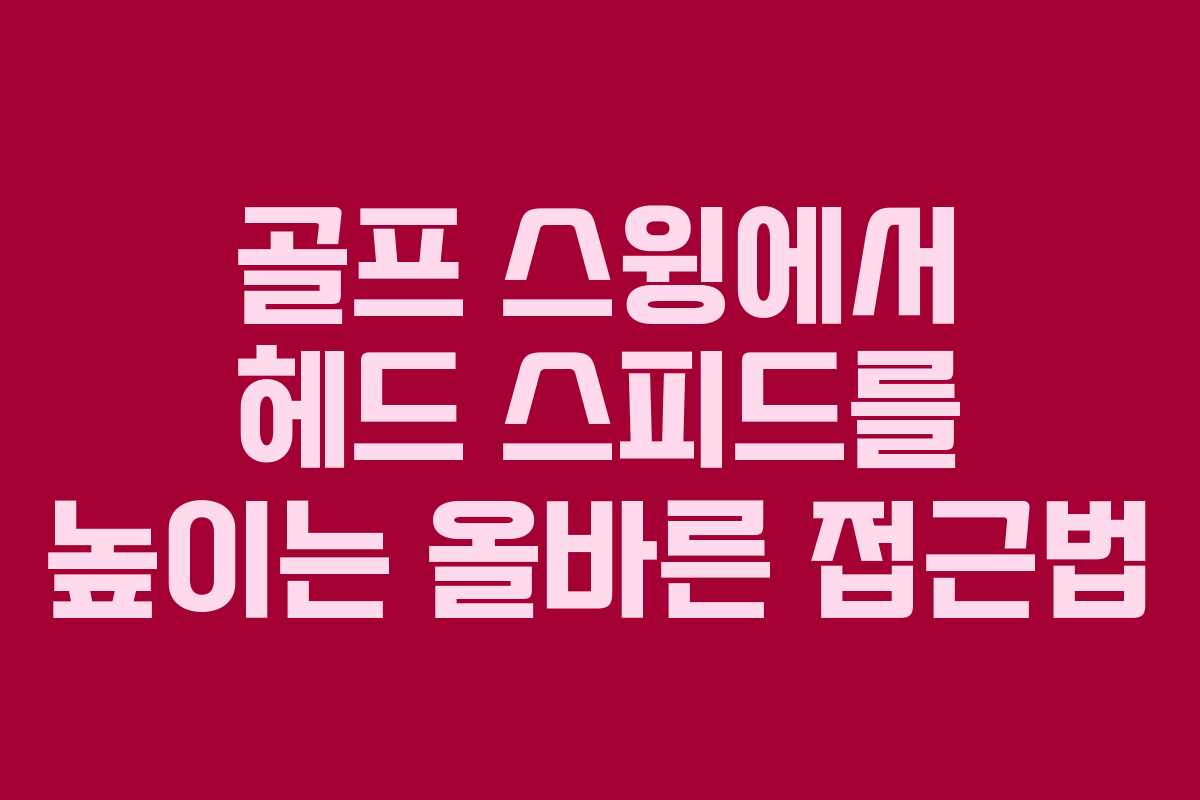 골프 스윙에서 헤드 스피드를 높이는 올바른 접근법