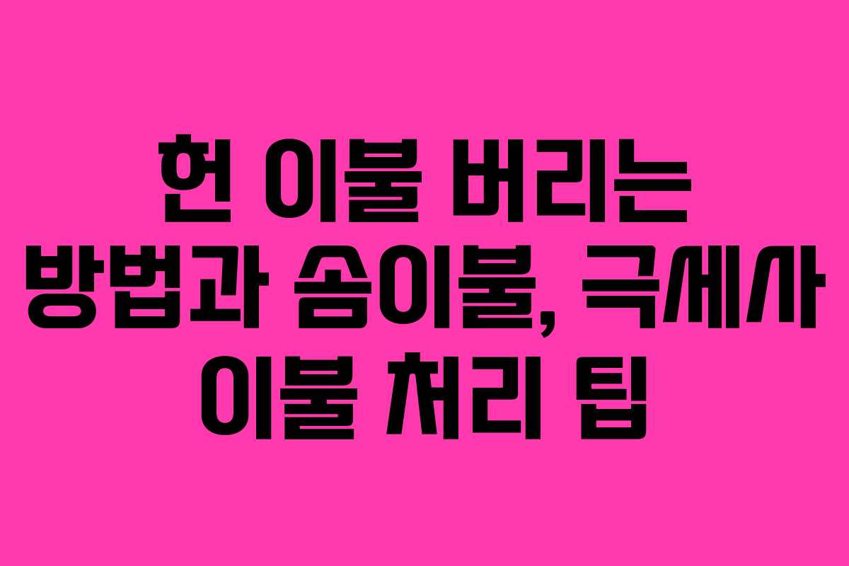 헌 이불 버리는 방법과 솜이불, 극세사 이불 처리 팁