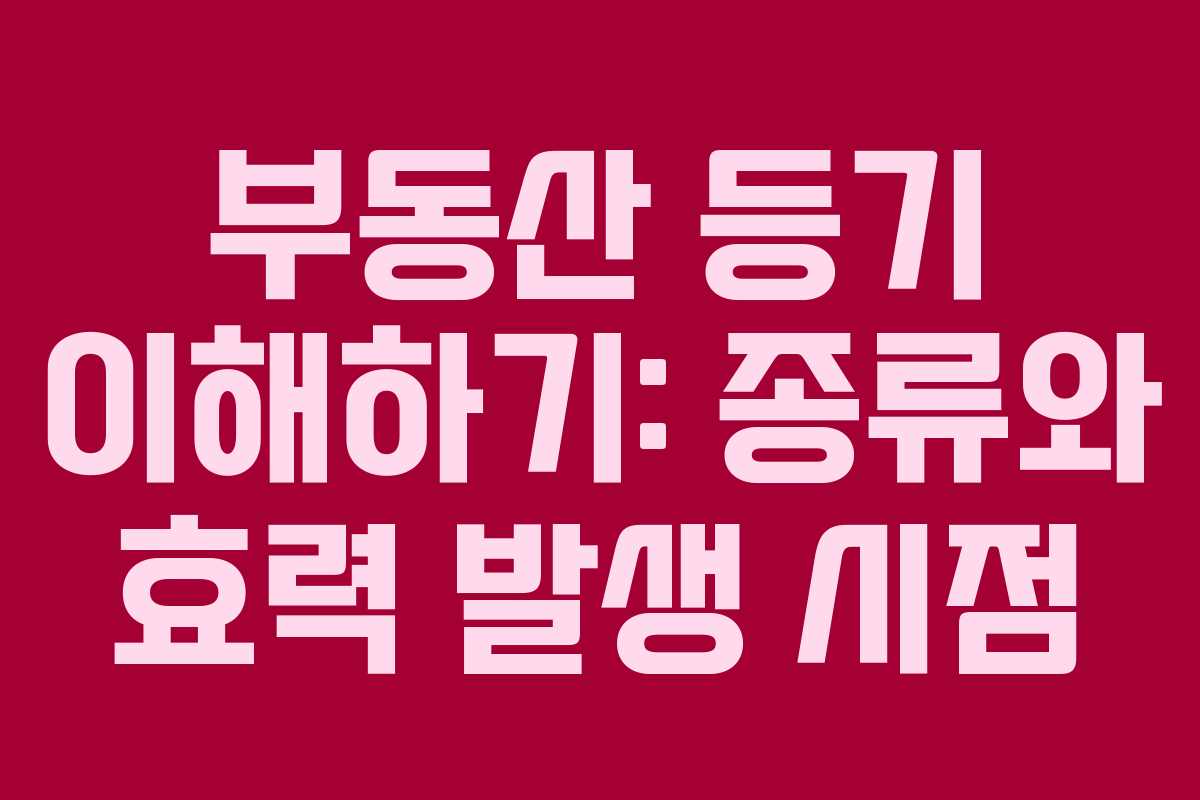 부동산 등기 이해하기: 종류와 효력 발생 시점