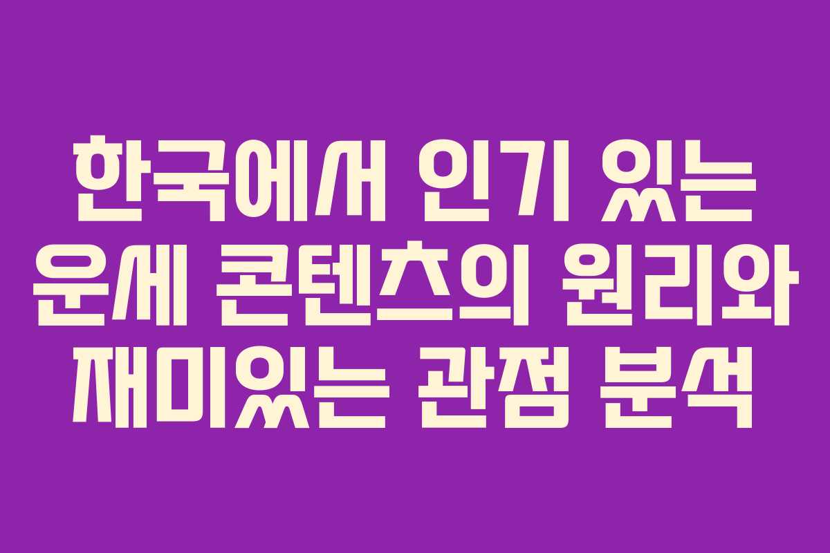 한국에서 인기 있는 운세 콘텐츠의 원리와 재미있는 관점 분석