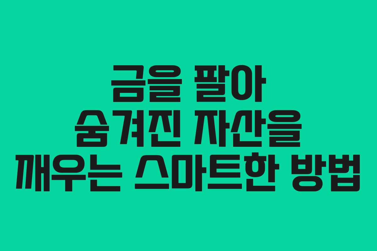 금을 팔아 숨겨진 자산을 깨우는 스마트한 방법